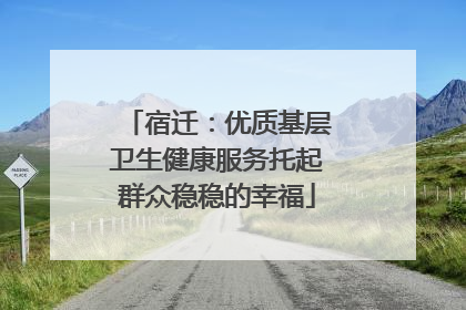 宿迁：优质基层卫生健康服务托起群众稳稳的幸福