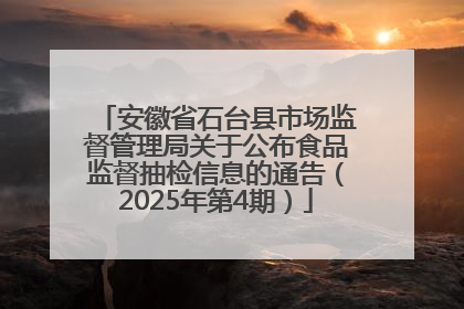 安徽省石台县市场监督管理局关于公布食品监督抽检信息的通告（2025年第4期）