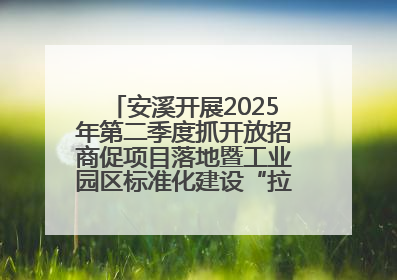 安溪开展2025年第二季度抓开放招商促项目落地暨工业园区标准化建设“拉练”活动