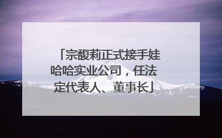 宗馥莉正式接手娃哈哈实业公司，任法定代表人、董事长