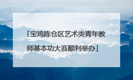 宝鸡陈仓区艺术类青年教师基本功大赛顺利举办