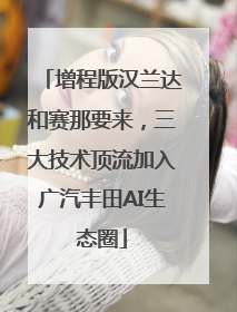 增程版汉兰达和赛那要来，三大技术顶流加入广汽丰田AI生态圈