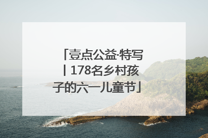 壹点公益·特写丨178名乡村孩子的六一儿童节