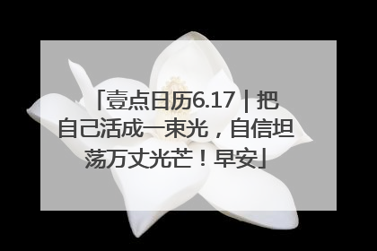 壹点日历6.17｜把自己活成一束光，自信坦荡万丈光芒！早安