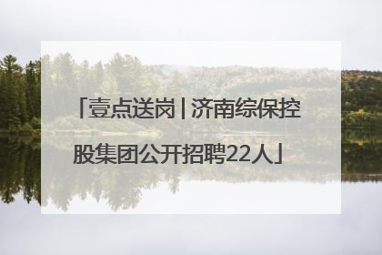 壹点送岗│济南综保控股集团公开招聘22人