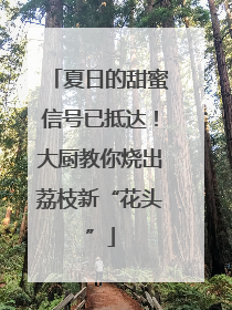 夏日的甜蜜信号已抵达！大厨教你烧出荔枝新“花头”