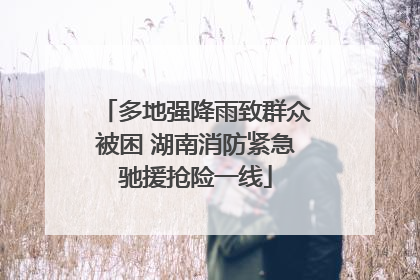 多地强降雨致群众被困 湖南消防紧急驰援抢险一线