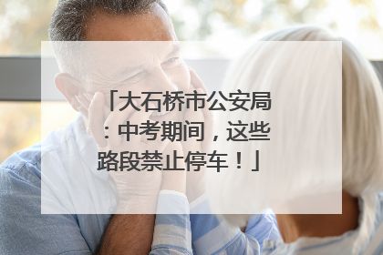 大石桥市公安局：中考期间，这些路段禁止停车！