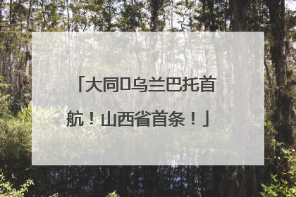 大同⇌乌兰巴托首航！山西省首条！
