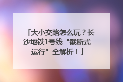 大小交路怎么玩？长沙地铁1号线“截断式运行”全解析！