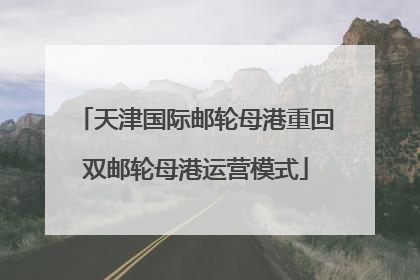 天津国际邮轮母港重回双邮轮母港运营模式