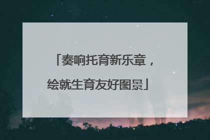 奏响托育新乐章，绘就生育友好图景