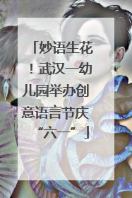 妙语生花！武汉一幼儿园举办创意语言节庆“六一”
