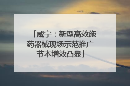 威宁：新型高效施药器械现场示范推广节本增效凸显