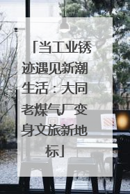 当工业锈迹遇见新潮生活：大同老煤气厂变身文旅新地标