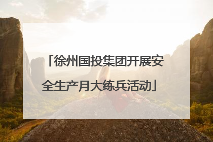 徐州国投集团开展安全生产月大练兵活动