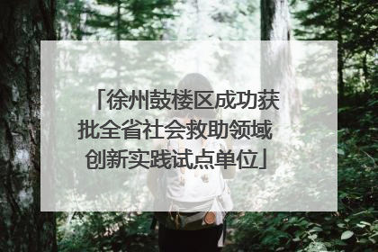 徐州鼓楼区成功获批全省社会救助领域创新实践试点单位