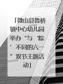 微山县鲁桥镇中心幼儿园举办“与‘粽’不同的六一”双节主题活动