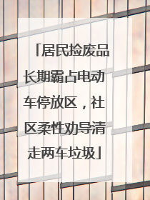 居民捡废品长期霸占电动车停放区，社区柔性劝导清走两车垃圾