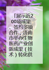 展示近200项成果、签约多项合作，济南市举办生物医药产业创新成果（技术）转化供需对接会