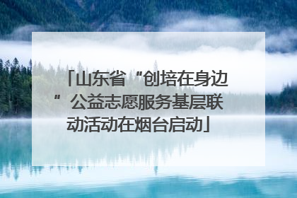 山东省“创培在身边”公益志愿服务基层联动活动在烟台启动