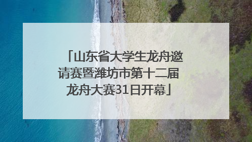 山东省大学生龙舟邀请赛暨潍坊市第十二届龙舟大赛31日开幕
