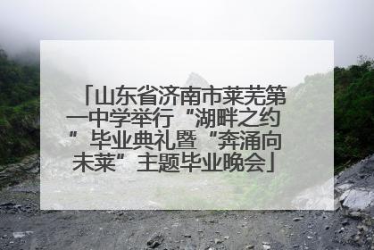 山东省济南市莱芜第一中学举行“湖畔之约”毕业典礼暨“奔涌向未莱”主题毕业晚会