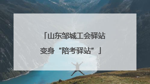 山东邹城工会驿站变身“陪考驿站”