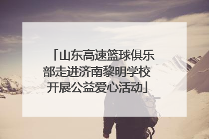 山东高速篮球俱乐部走进济南黎明学校开展公益爱心活动