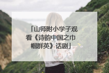 山师附小学子观看《诗韵中国之巾帼群英》话剧