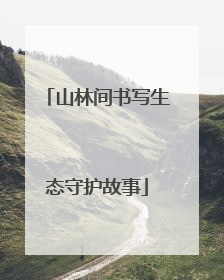 山林间书写生态守护故事