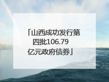 山西成功发行第四批106.79亿元政府债券