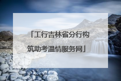 工行吉林省分行构筑助考温情服务网