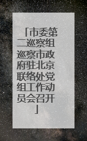 市委第二巡察组巡察市政府驻北京联络处党组工作动员会召开