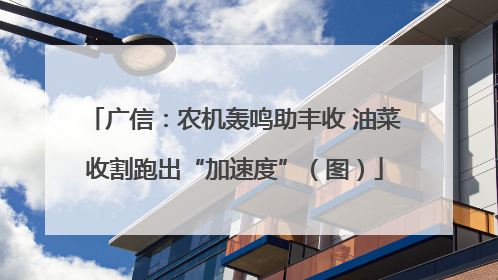 广信：农机轰鸣助丰收 油菜收割跑出“加速度”（图）