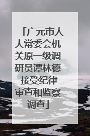 广元市人大常委会机关原一级调研员谭林德 接受纪律审查和监察调查