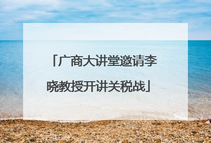 广商大讲堂邀请李晓教授开讲关税战