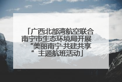 广西北部湾航空联合南宁市生态环境局开展“美丽南宁·共建共享”主题航班活动