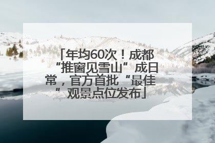 年均60次！成都“推窗见雪山”成日常，官方首批“最佳”观景点位发布