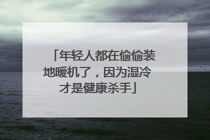 年轻人都在偷偷装地暖机了，因为湿冷才是健康杀手