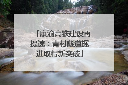 康渝高铁建设再提速：青村隧道掘进取得新突破