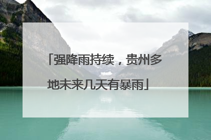 强降雨持续，贵州多地未来几天有暴雨