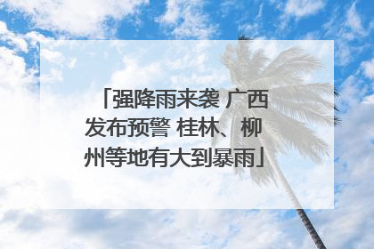 强降雨来袭 广西发布预警 桂林、柳州等地有大到暴雨