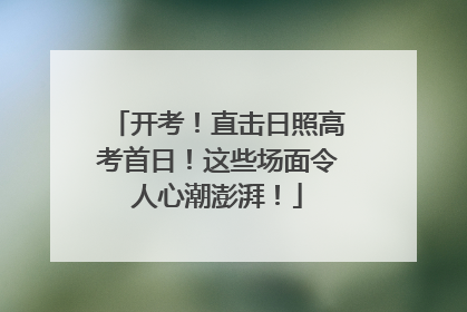开考！直击日照高考首日！这些场面令人心潮澎湃！
