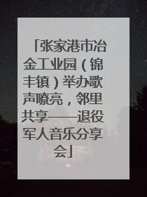 张家港市冶金工业园（锦丰镇）举办歌声嘹亮，邻里共享——退役军人音乐分享会