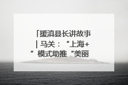 援滇县长讲故事｜马关：“上海+”模式助推“美丽产业”幸福绽放