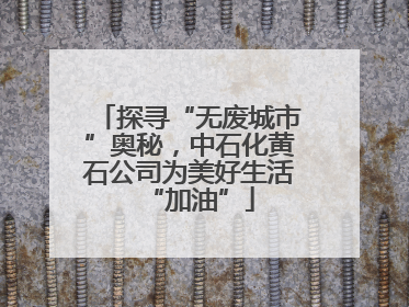 探寻“无废城市”奥秘，中石化黄石公司为美好生活“加油”