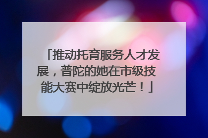 推动托育服务人才发展，普陀的她在市级技能大赛中绽放光芒！