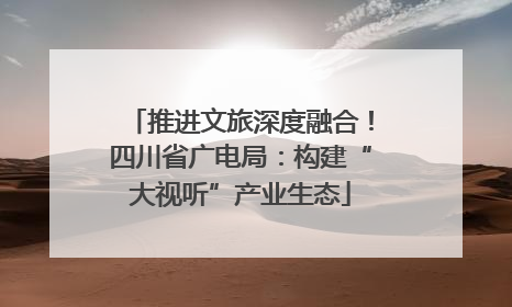 推进文旅深度融合！四川省广电局：构建“大视听”产业生态