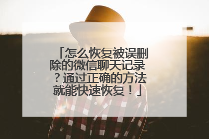 怎么恢复被误删除的微信聊天记录？通过正确的方法就能快速恢复！